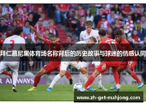 拜仁慕尼黑体育场名称背后的历史故事与球迷的情感认同