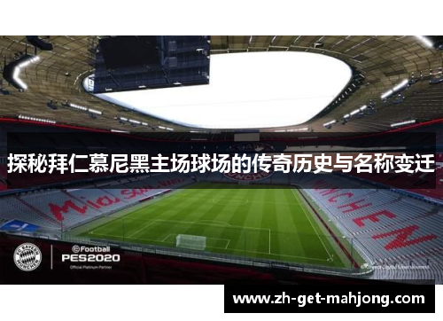 探秘拜仁慕尼黑主场球场的传奇历史与名称变迁