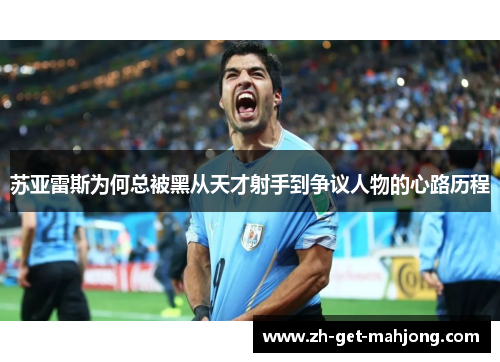 苏亚雷斯为何总被黑从天才射手到争议人物的心路历程