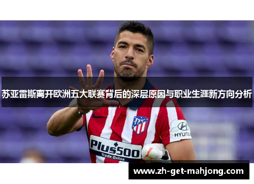 苏亚雷斯离开欧洲五大联赛背后的深层原因与职业生涯新方向分析
