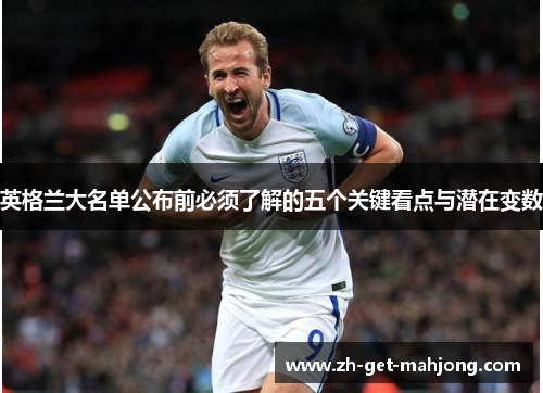 英格兰大名单公布前必须了解的五个关键看点与潜在变数