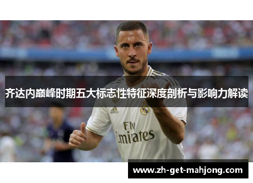 齐达内巅峰时期五大标志性特征深度剖析与影响力解读
