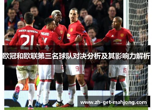 欧冠和欧联第三名球队对决分析及其影响力解析 欧冠和欧联第三名球队对决分析及其影响力解析