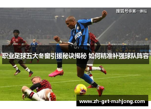 职业足球五大冬窗引援秘诀揭秘 如何精准补强球队阵容