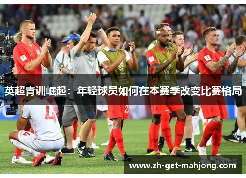 英超青训崛起:年轻球员如何在本赛季改变比赛格局 英超青训崛起:年轻球员如何在本赛季改变比赛格局