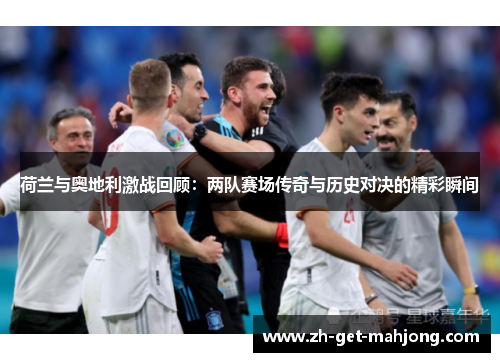 荷兰与奥地利激战回顾：两队赛场传奇与历史对决的精彩瞬间