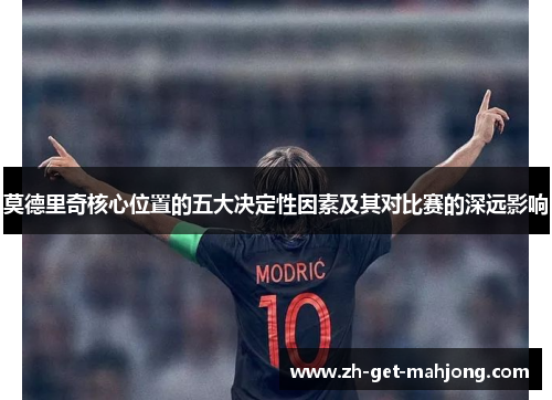 莫德里奇核心位置的五大决定性因素及其对比赛的深远影响