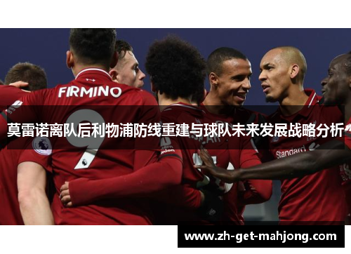 莫雷诺离队后利物浦防线重建与球队未来发展战略分析