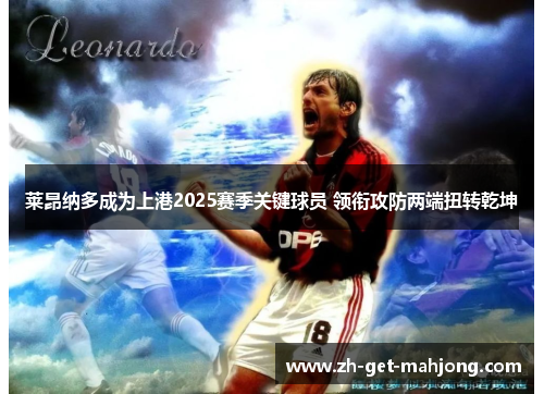 莱昂纳多成为上港2025赛季关键球员 领衔攻防两端扭转乾坤