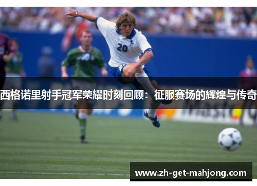 西格诺里射手冠军荣耀时刻回顾：征服赛场的辉煌与传奇