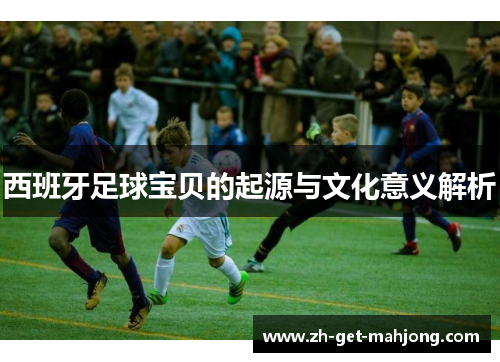 西班牙足球宝贝的起源与文化意义解析