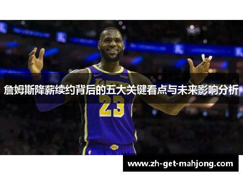 詹姆斯降薪续约背后的五大关键看点与未来影响分析 詹姆斯降薪续约背后的五大关键看点与未来影响分析