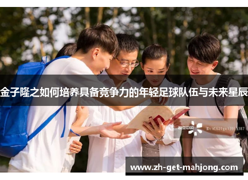 金子隆之如何培养具备竞争力的年轻足球队伍与未来星辰