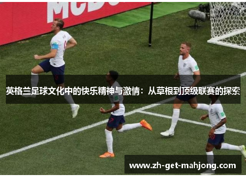 英格兰足球文化中的快乐精神与激情：从草根到顶级联赛的探索