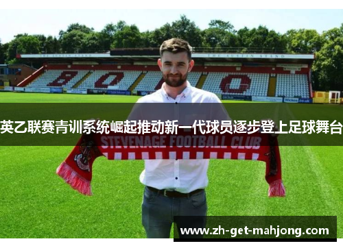 英乙联赛青训系统崛起推动新一代球员逐步登上足球舞台 英乙联赛青训系统崛起推动新一代球员逐步登上足球舞台
