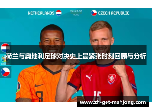 荷兰与奥地利足球对决史上最紧张时刻回顾与分析 荷兰与奥地利足球对决史上最紧张时刻回顾与分析