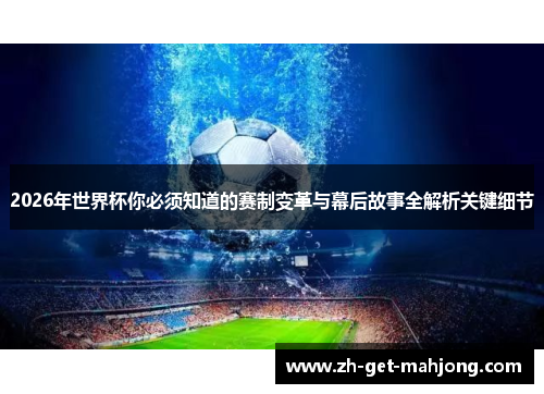 2026年世界杯你必须知道的赛制变革与幕后故事全解析关键细节 2026年世界杯你必须知道的赛制变革与幕后故事全解析关键细节