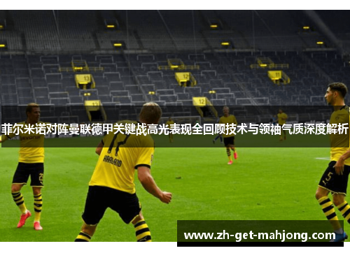 菲尔米诺对阵曼联德甲关键战高光表现全回顾技术与领袖气质深度解析 菲尔米诺对阵曼联德甲关键战高光表现全回顾技术与领袖气质深度解析