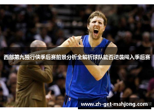 西部第九独行侠季后赛前景分析全解析球队能否逆袭闯入季后赛 西部第九独行侠季后赛前景分析全解析球队能否逆袭闯入季后赛