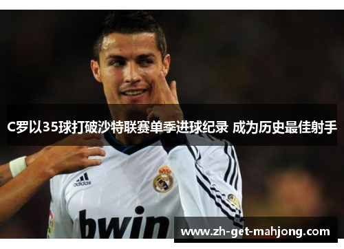 C罗以35球打破沙特联赛单季进球纪录 成为历史最佳射手