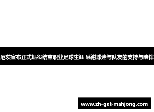 厄茨宣布正式退役结束职业足球生涯 感谢球迷与队友的支持与陪伴 厄茨宣布正式退役结束职业足球生涯 感谢球迷与队友的支持与陪伴