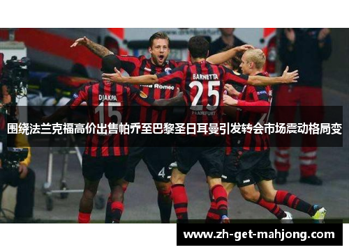 围绕法兰克福高价出售帕乔至巴黎圣日耳曼引发转会市场震动格局变 围绕法兰克福高价出售帕乔至巴黎圣日耳曼引发转会市场震动格局变