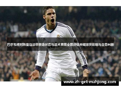 巴尔韦德对阵皇马法甲赛场状态与战术表现全面评估关键球员影响与走势判断 巴尔韦德对阵皇马法甲赛场状态与战术表现全面评估关键球员影响与走势判断