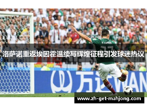 洛萨诺重返埃因霍温续写辉煌征程引发球迷热议 洛萨诺重返埃因霍温续写辉煌征程引发球迷热议