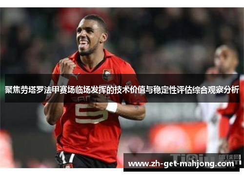 聚焦劳塔罗法甲赛场临场发挥的技术价值与稳定性评估综合观察分析 聚焦劳塔罗法甲赛场临场发挥的技术价值与稳定性评估综合观察分析