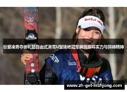 谷爱凌勇夺崇礼站自由式滑雪U型场地冠军展现巅峰实力与拼搏精神