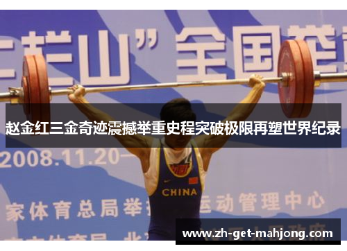 赵金红三金奇迹震撼举重史程突破极限再塑世界纪录
