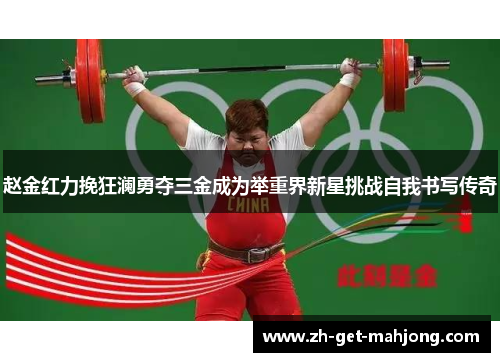 赵金红力挽狂澜勇夺三金成为举重界新星挑战自我书写传奇