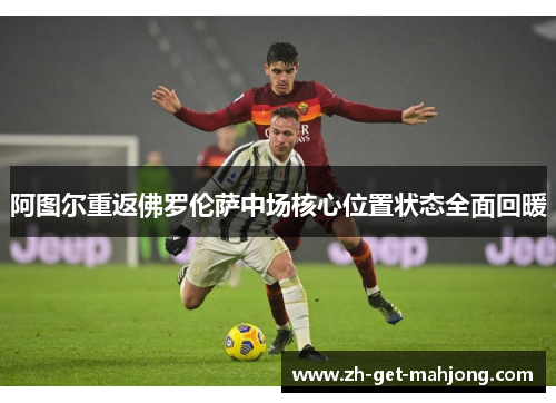 阿图尔重返佛罗伦萨中场核心位置状态全面回暖 阿图尔重返佛罗伦萨中场核心位置状态全面回暖