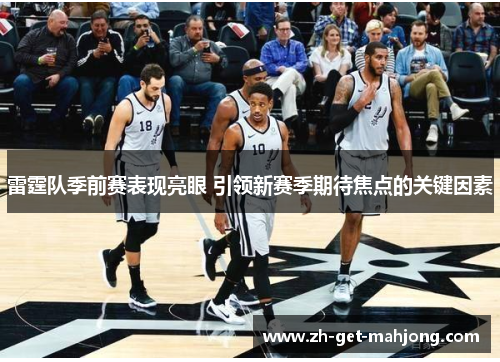 雷霆队季前赛表现亮眼 引领新赛季期待焦点的关键因素 雷霆队季前赛表现亮眼 引领新赛季期待焦点的关键因素
