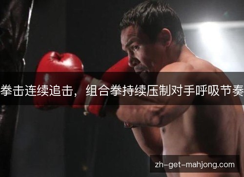 拳击连续追击,组合拳持续压制对手呼吸节奏 拳击连续追击,组合拳持续压制对手呼吸节奏