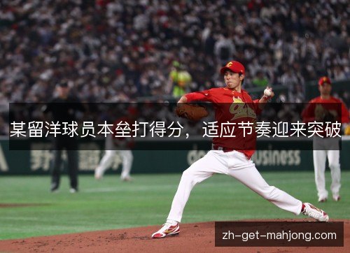 某留洋球员本垒打得分,适应节奏迎来突破 某留洋球员本垒打得分,适应节奏迎来突破